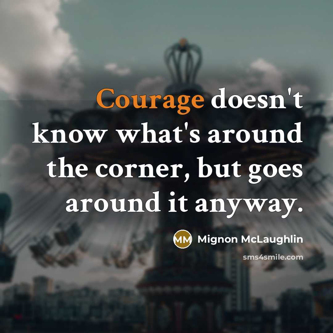 “Courage doesn't know what's around the corner, but goes around…” quote by Mignon McLaughlin