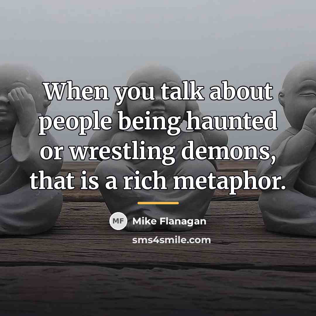 “When you talk about people being haunted or wrestling demons,…” quote by Mike Flanagan