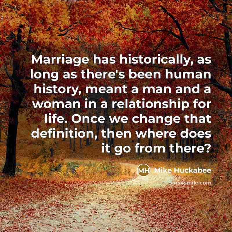 “Marriage has historically, as long as there's been human history,…” quote by Mike Huckabee