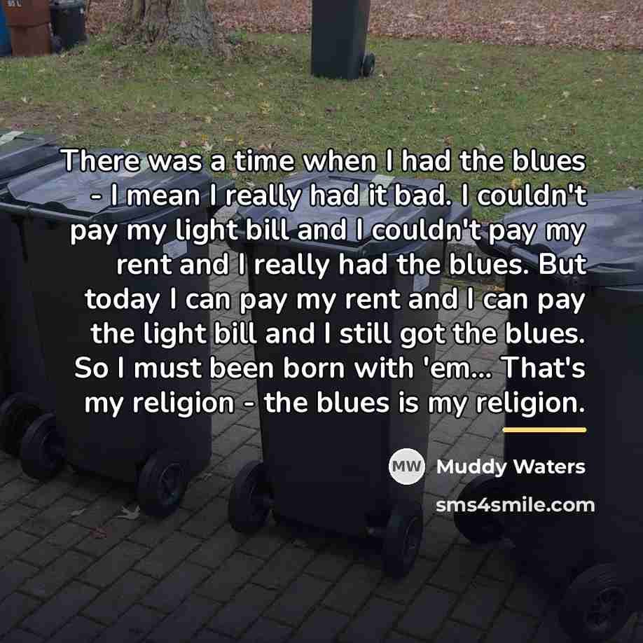 “There was a time when I had the blues -…” quote by Muddy Waters
