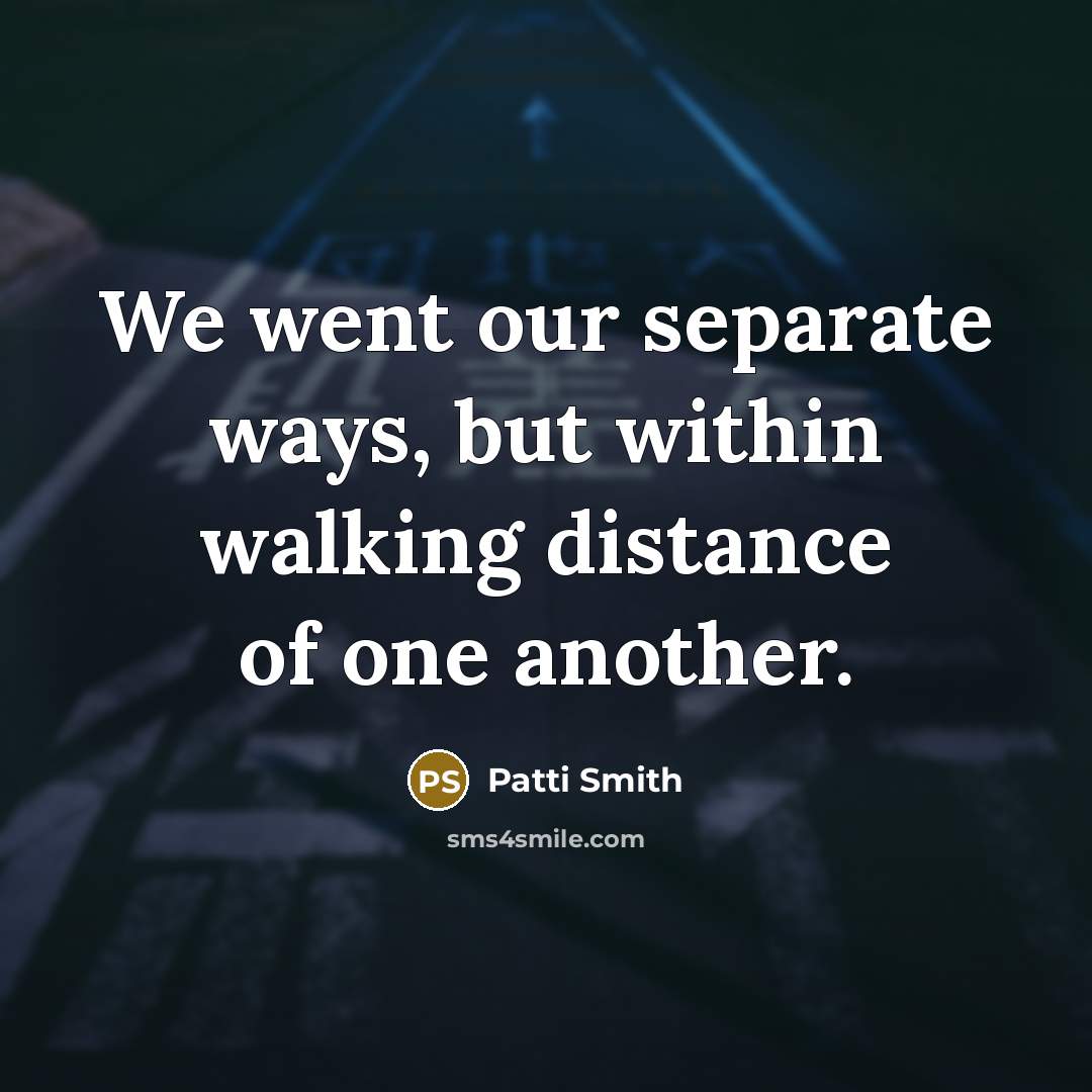 “We went our separate ways, but within walking distance of…” quote by Patti Smith