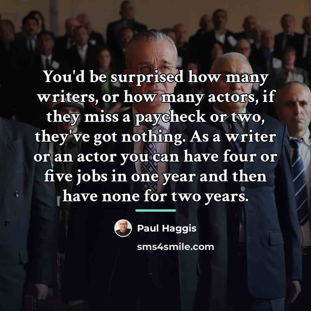 “You'd be surprised how many writers, or how many actors,…” quote by Paul Haggis