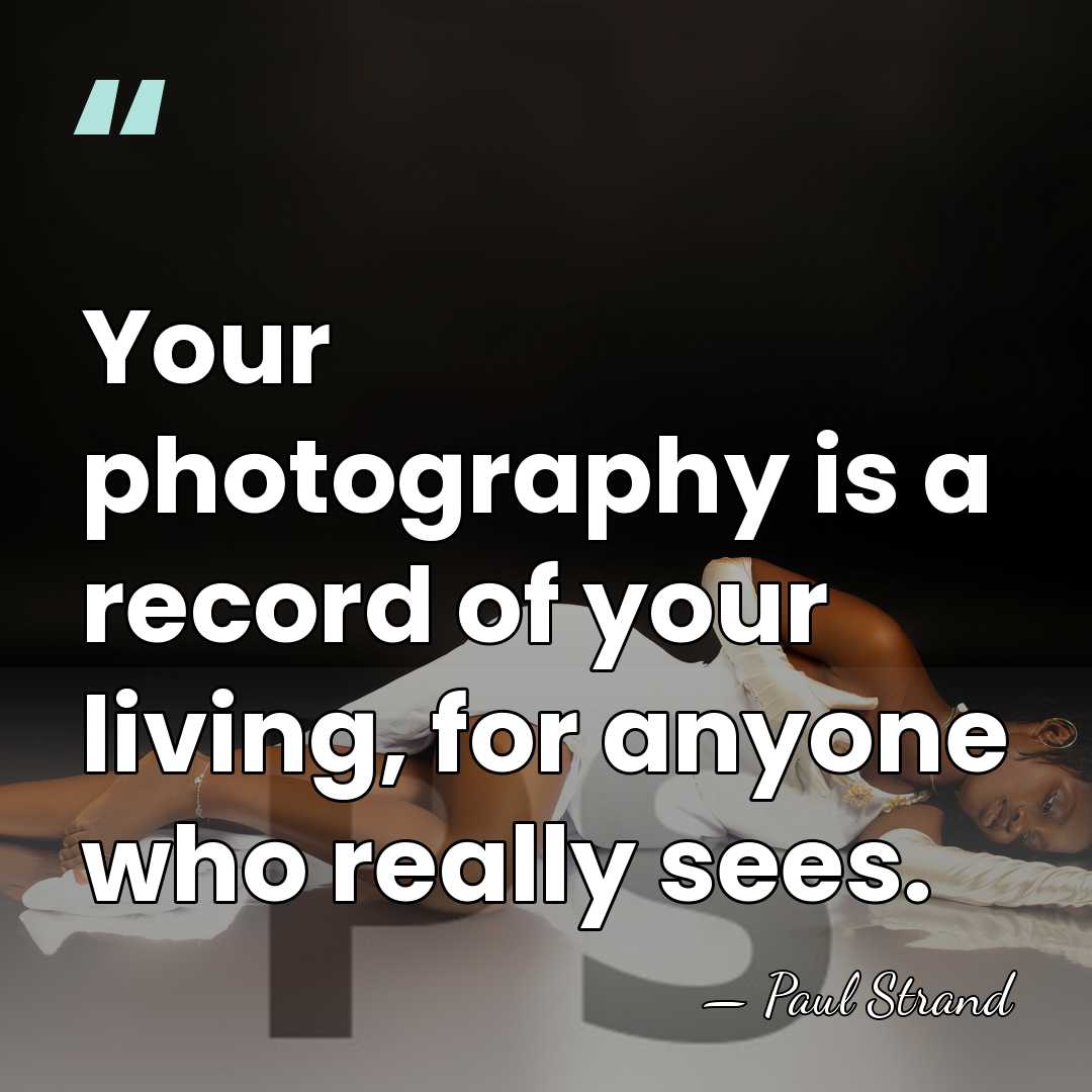 Your photography is a record of your living, for anyone who really&hellip; - Paul Strand