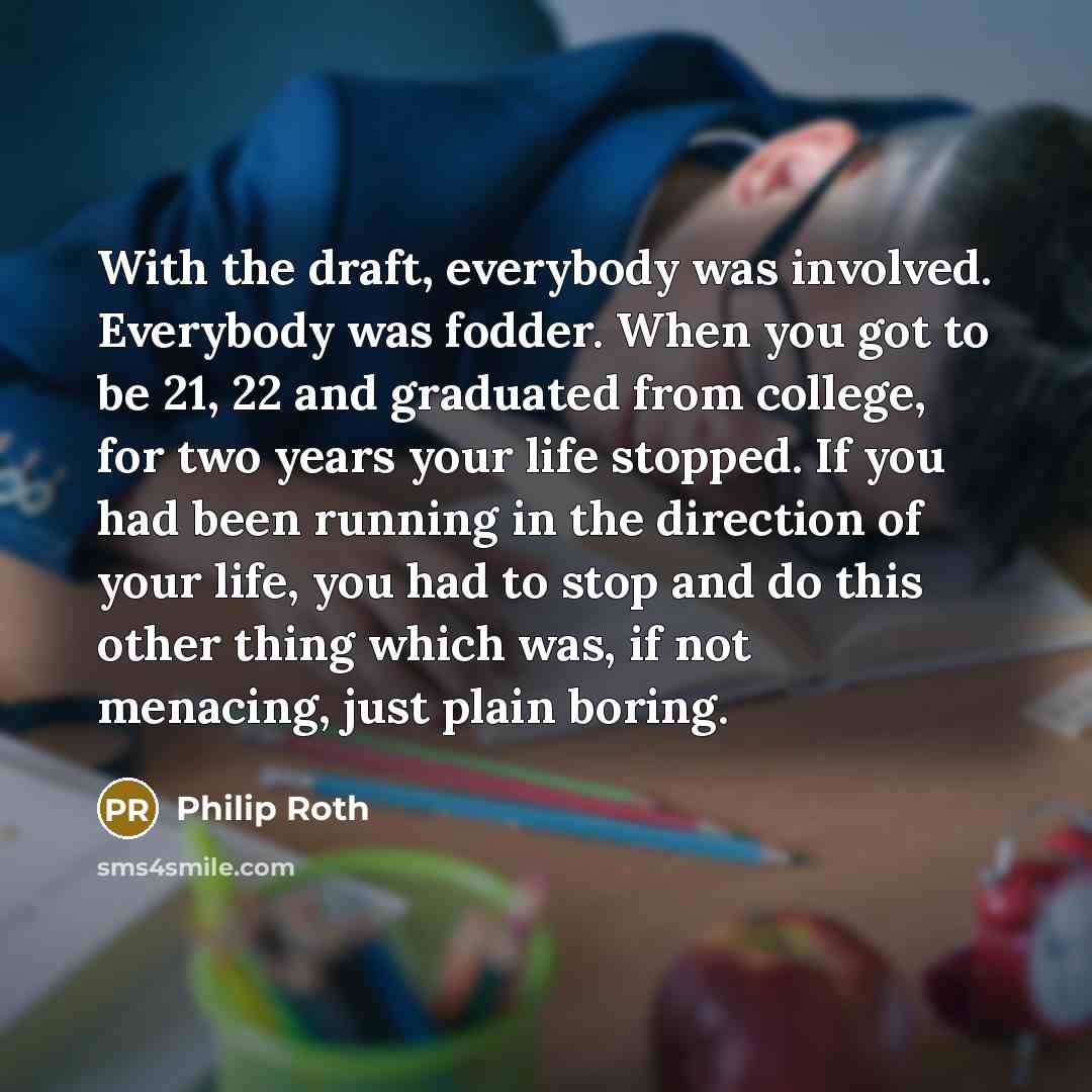 “With the draft, everybody was involved. Everybody was fodder. When…” quote by Philip Roth