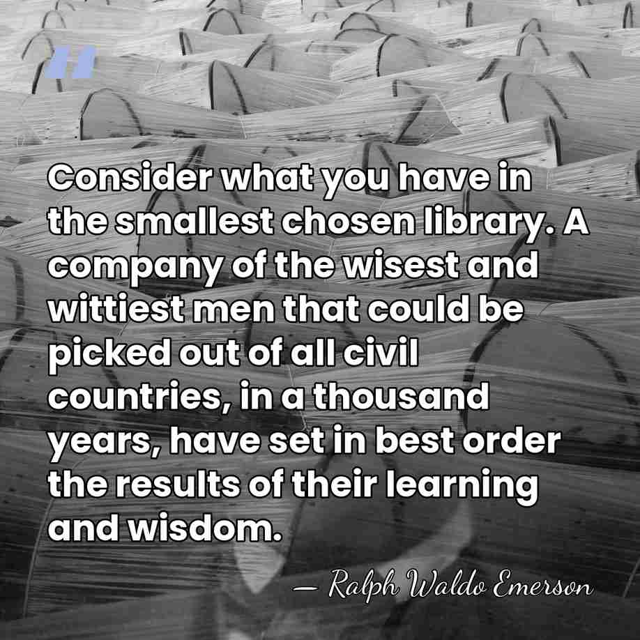 Consider what you have in the smallest chosen library. A company of&hellip; - Ralph Waldo Emerson