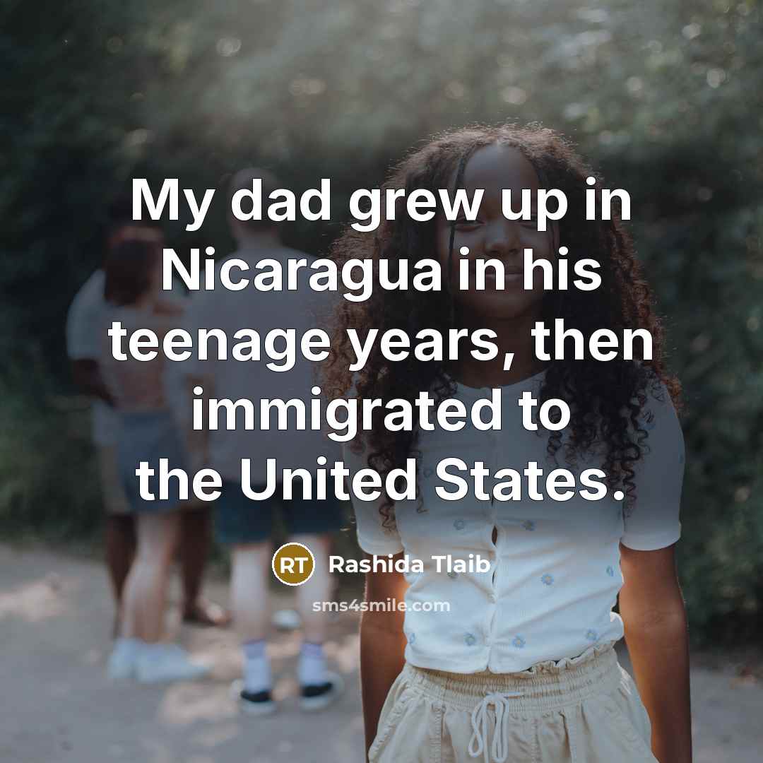 “My dad grew up in Nicaragua in his teenage years,…” quote by Rashida Tlaib