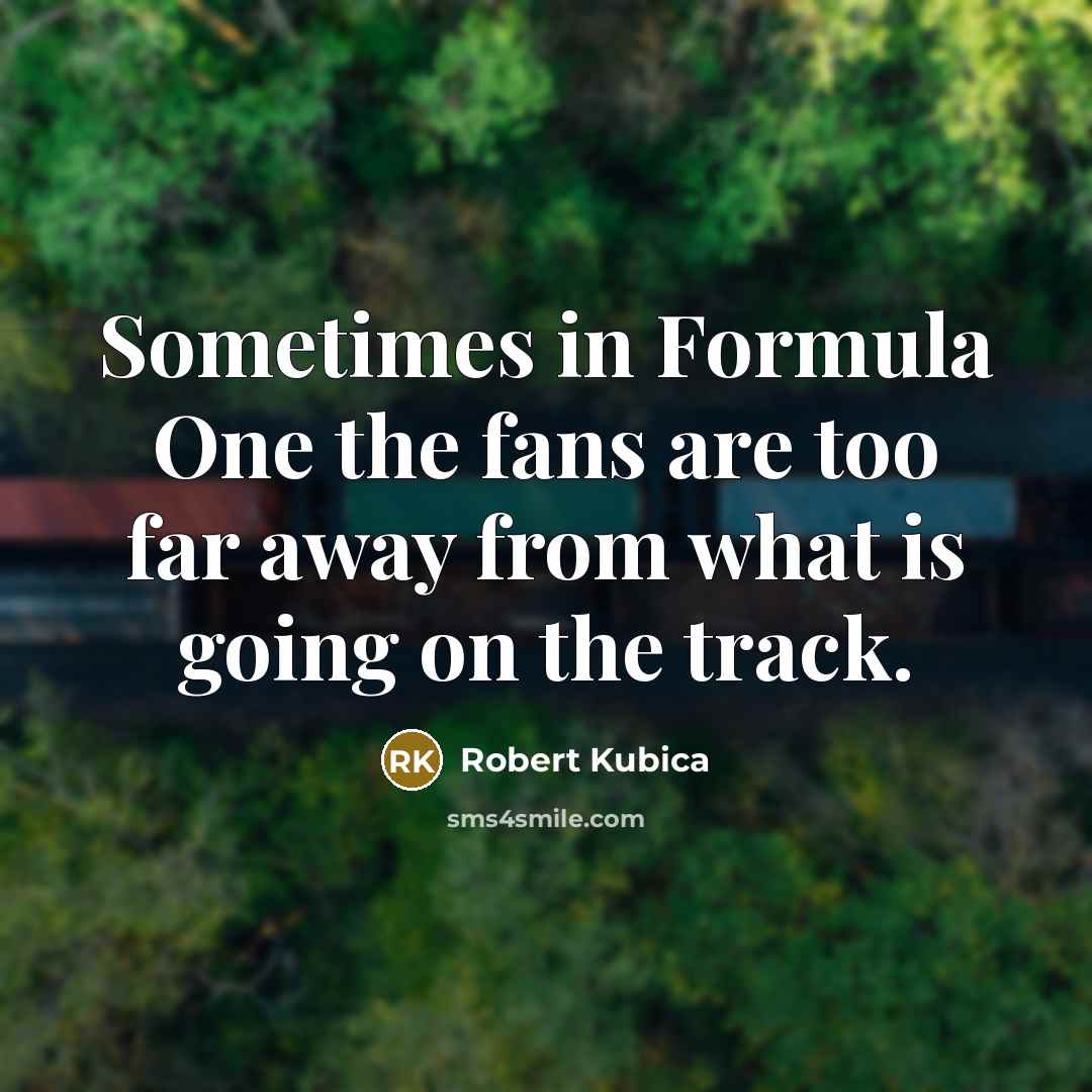 “Sometimes in Formula One the fans are too far away…” quote by Robert Kubica
