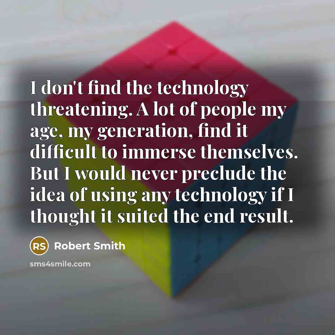 “I don't find the technology threatening. A lot of people…” quote by Robert Smith