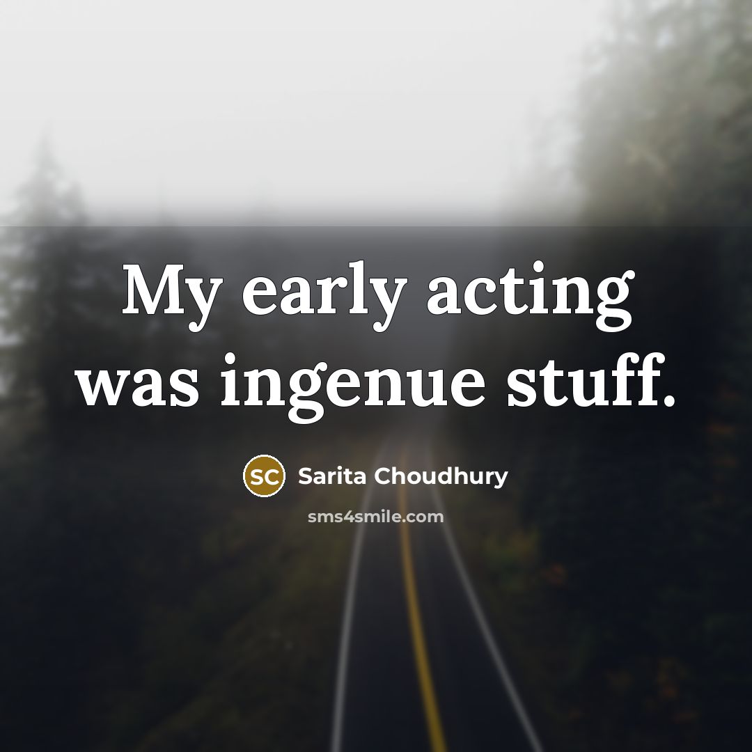“My early acting was ingenue stuff.…” quote by Sarita Choudhury