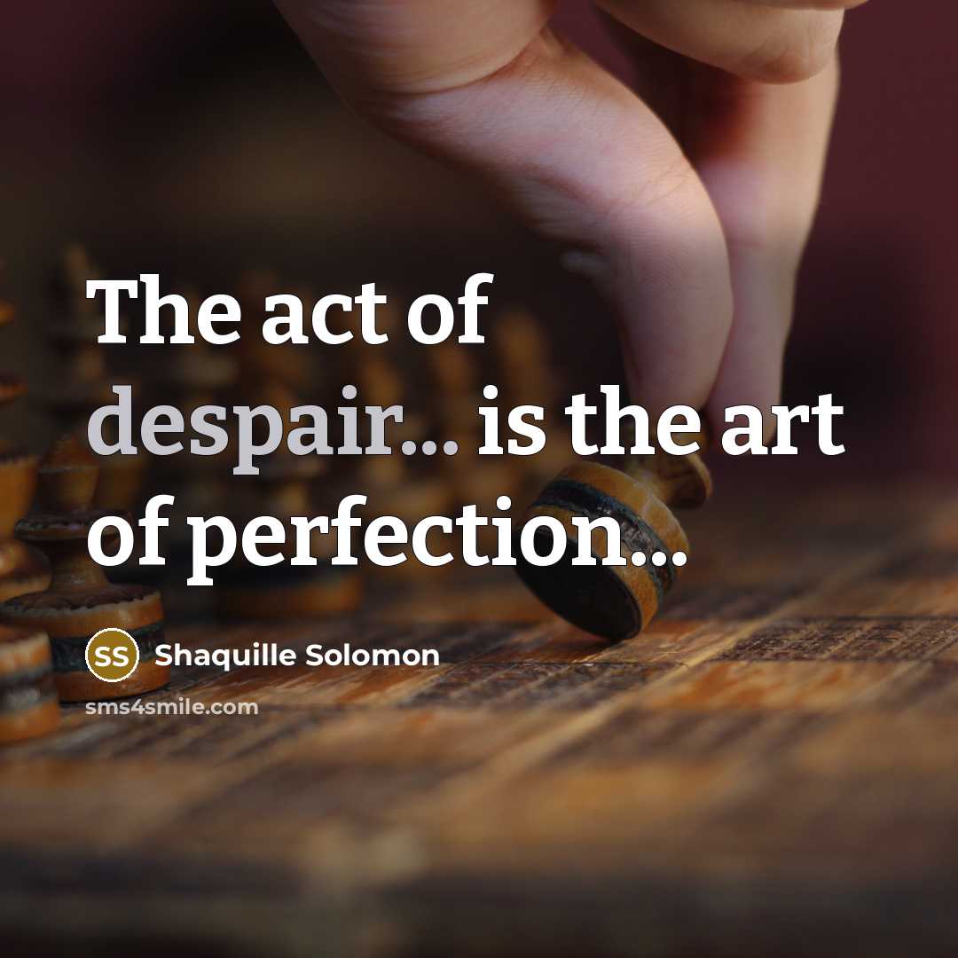 “The act of despair... is the art of perfection...…” quote by Shaquille Solomon