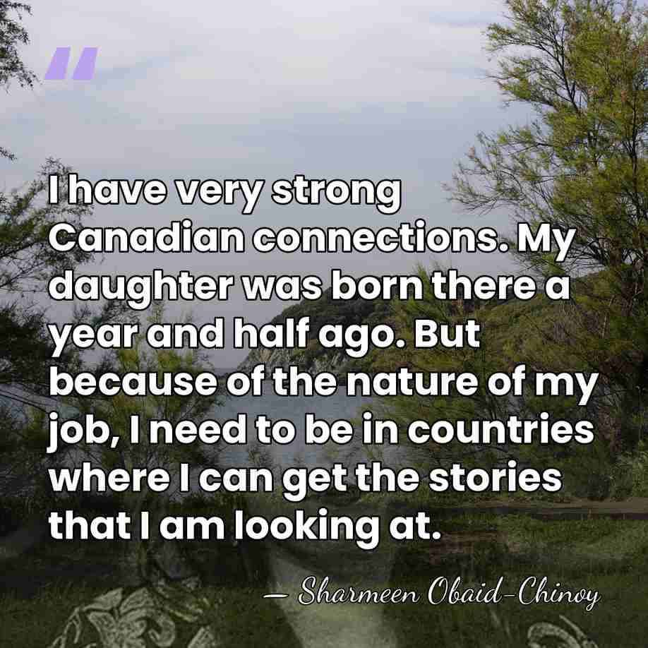 I have very strong Canadian connections. My daughter was born there a&hellip; - Sharmeen Obaid-Chinoy