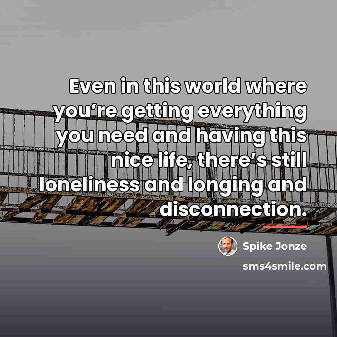 “Even in this world where you’re getting everything you need…” quote by Spike Jonze