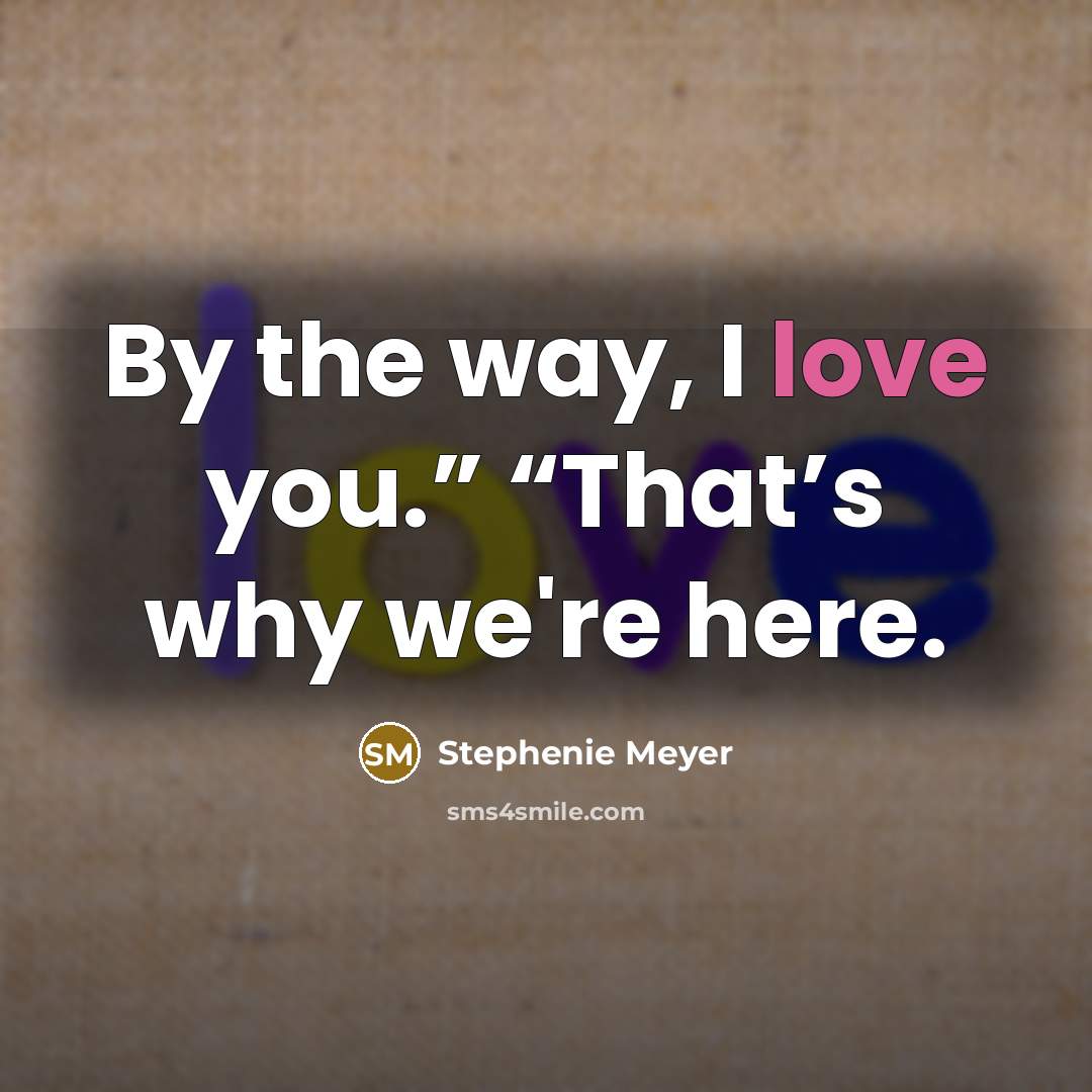 “By the way, I love you.” “That’s why we're here.…” quote by Stephenie Meyer