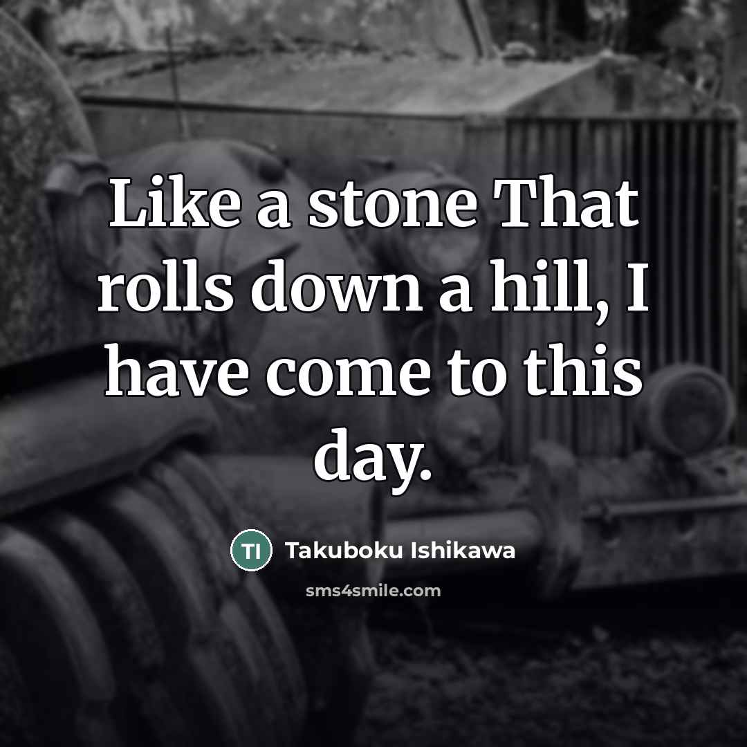 “Like a stone That rolls down a hill, I have…” quote by Takuboku Ishikawa