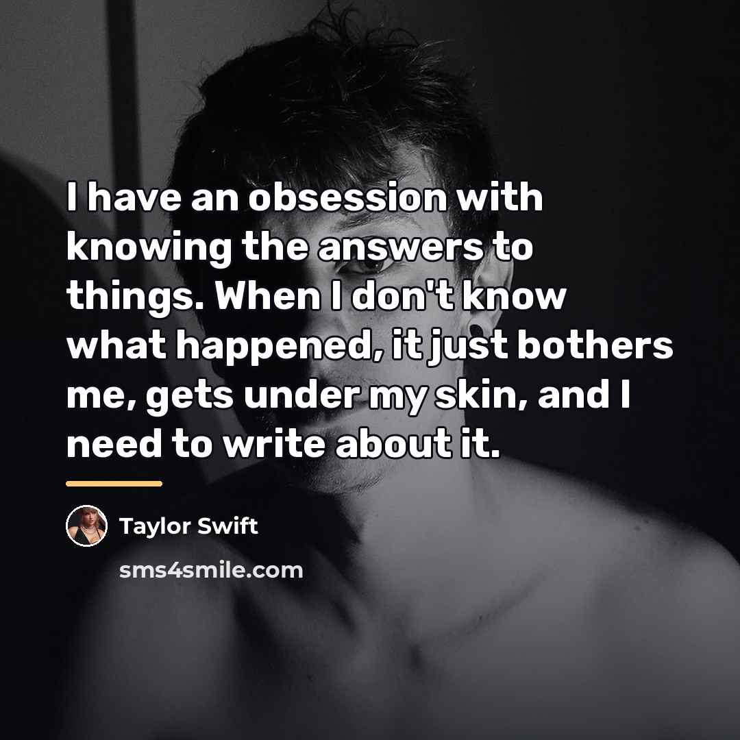 “I have an obsession with knowing the answers to things.…” quote by Taylor Swift