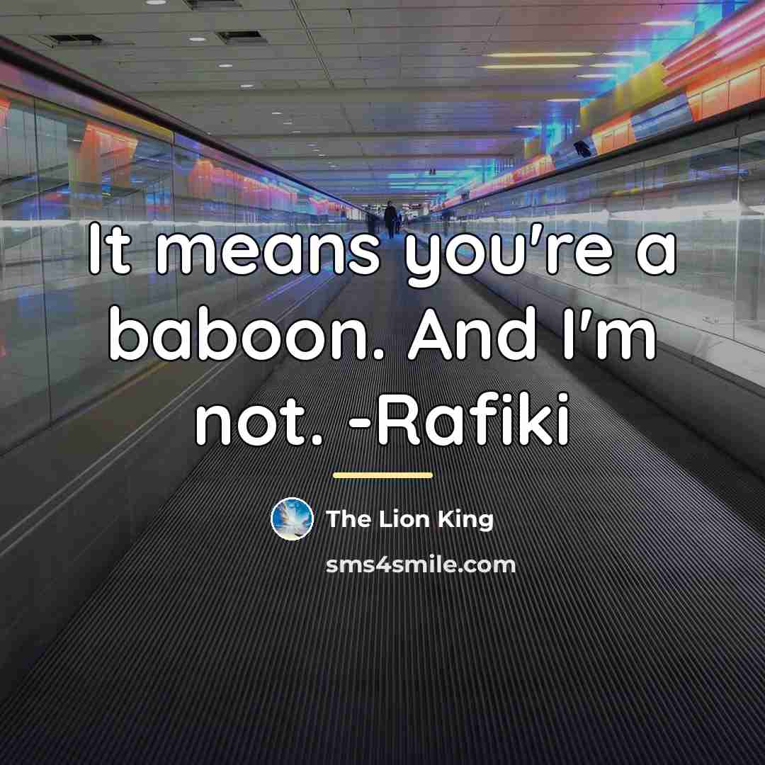 “It means you're a baboon. And I'm not. -Rafiki…” quote by The Lion King