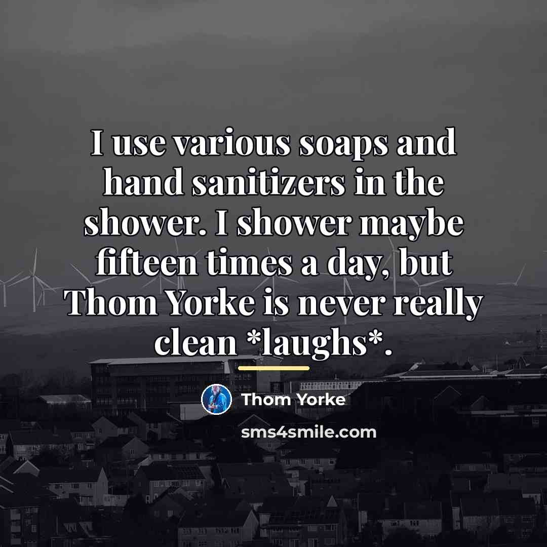 “I use various soaps and hand sanitizers in the shower.…” quote by Thom Yorke