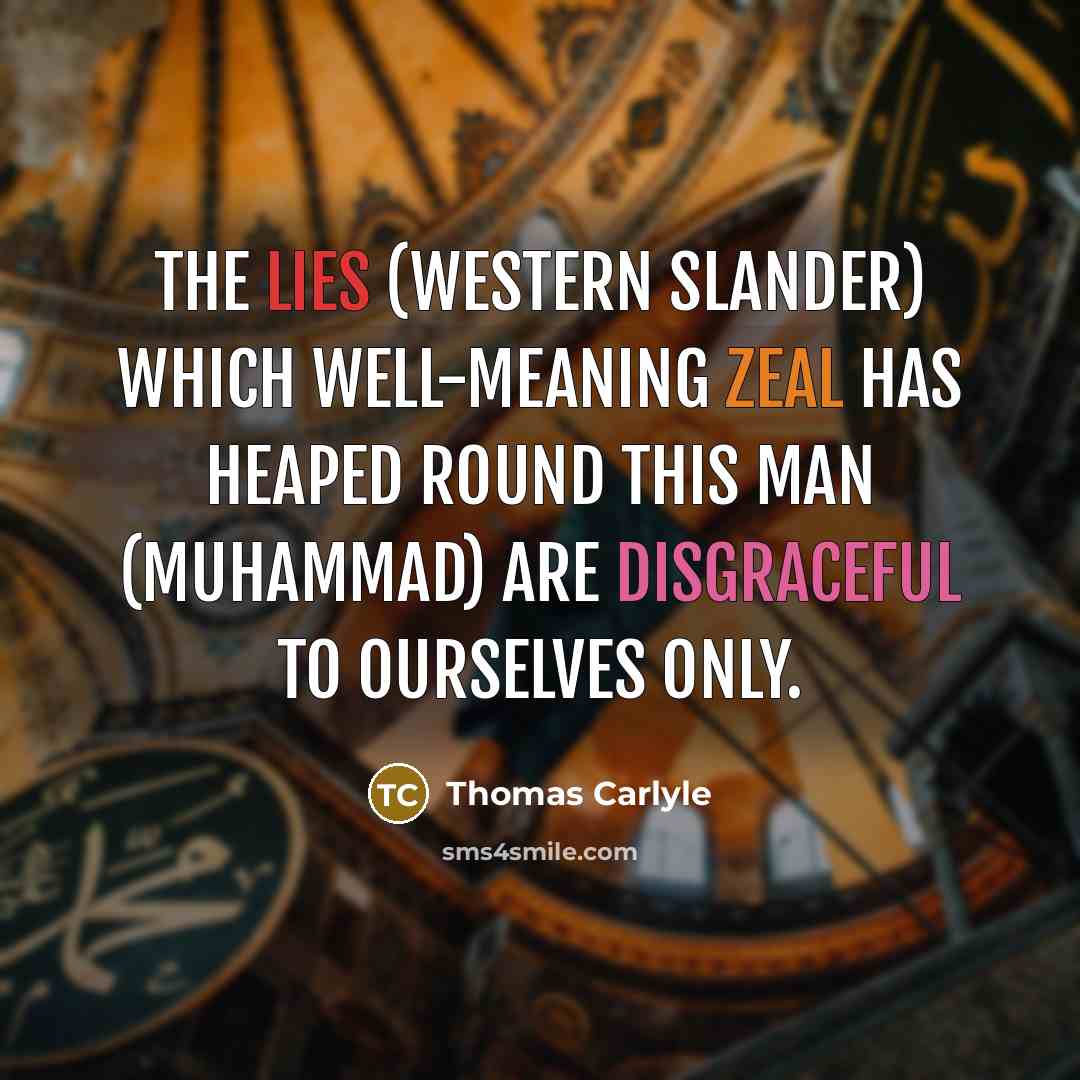 “The lies (Western slander) which well-meaning zeal has heaped round this man (Muhammad) are disgraceful to ourselves only.” quote by Thomas Carlyle