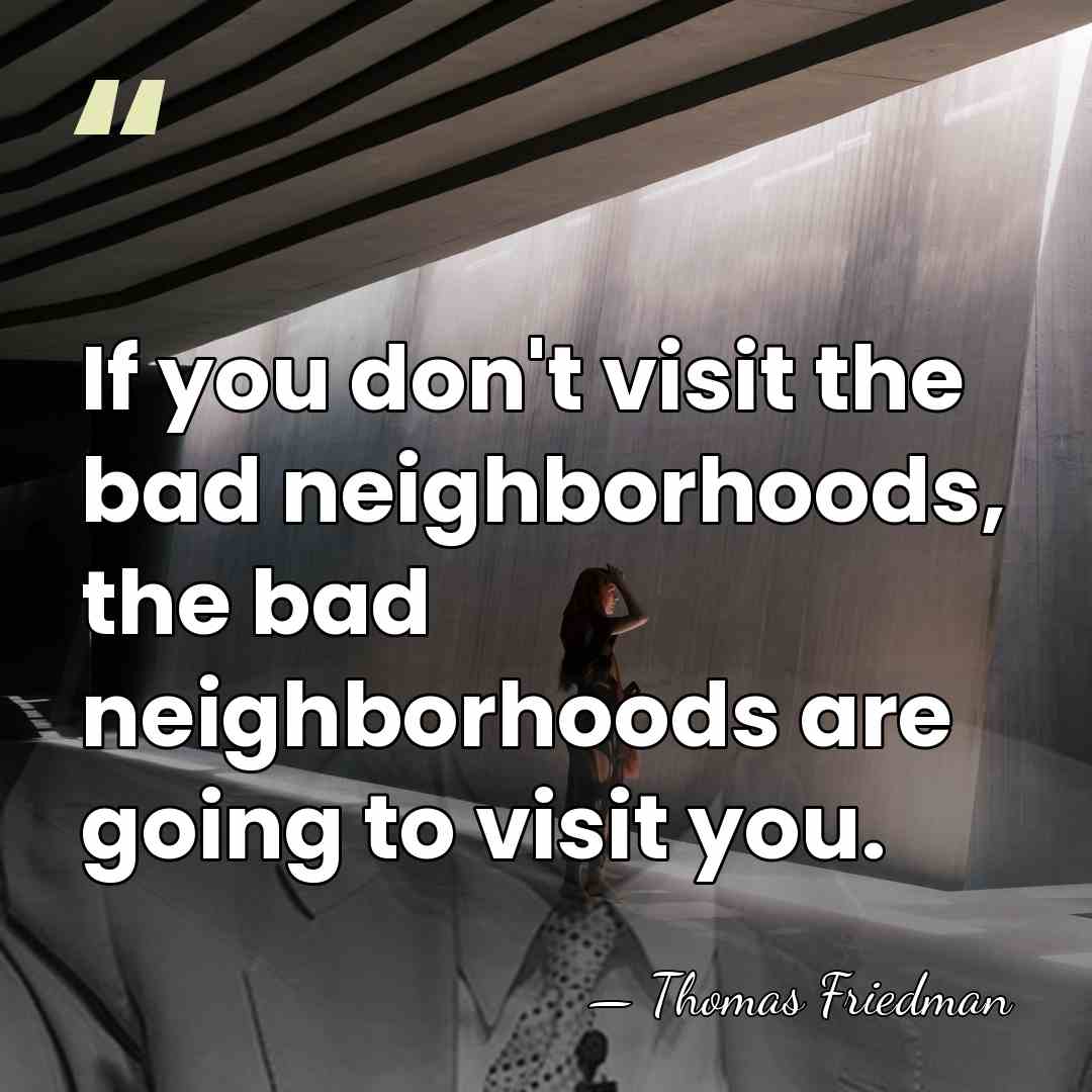 If you don't visit the bad neighborhoods, the bad neighborhoods are going&hellip; - Thomas Friedman