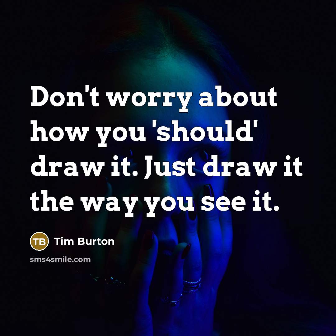 “Don't worry about how you 'should' draw it. Just draw…” quote by Tim Burton