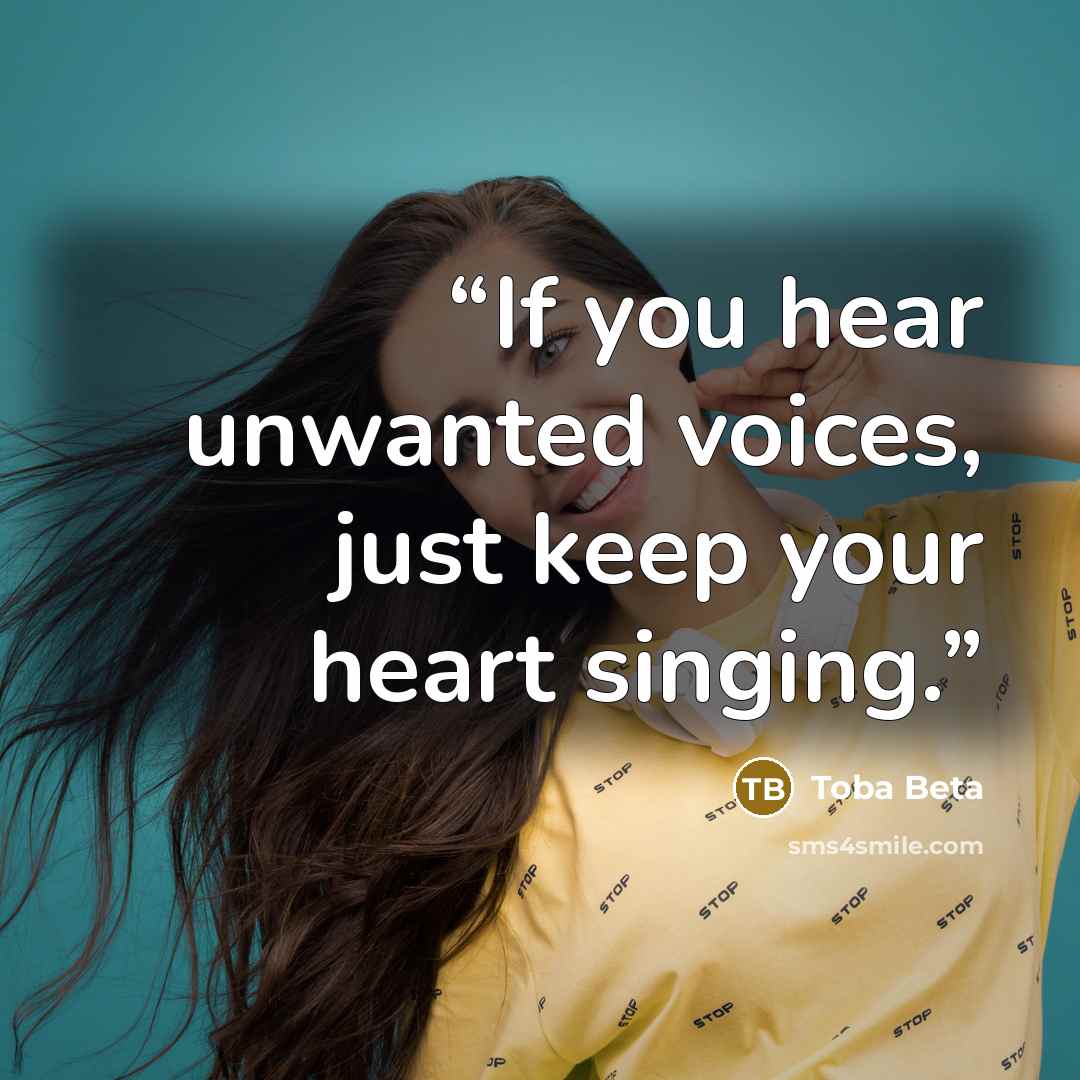 “If you hear unwanted voices, just keep your heart singing.” quote by Toba Beta