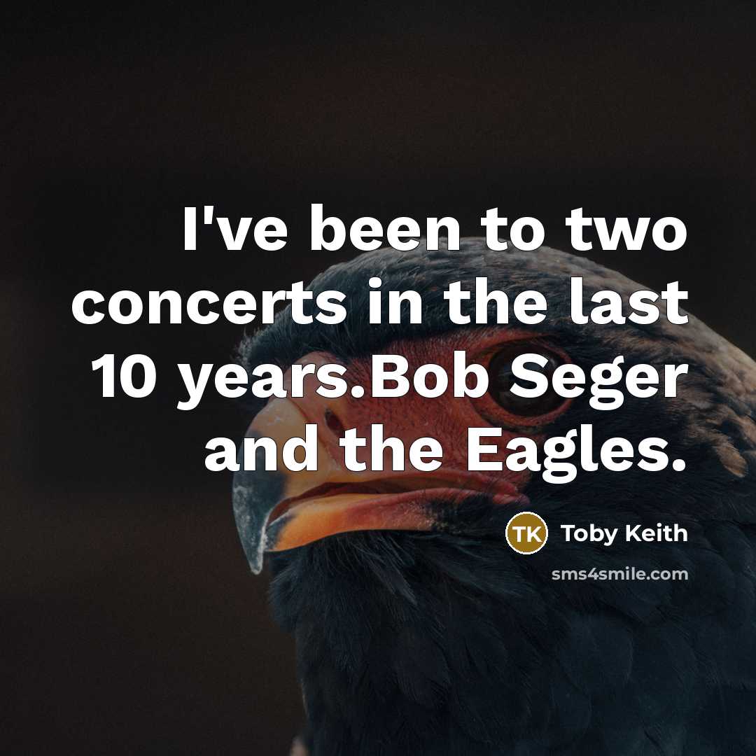 “I've been to two concerts in the last 10 years.Bob…” quote by Toby Keith