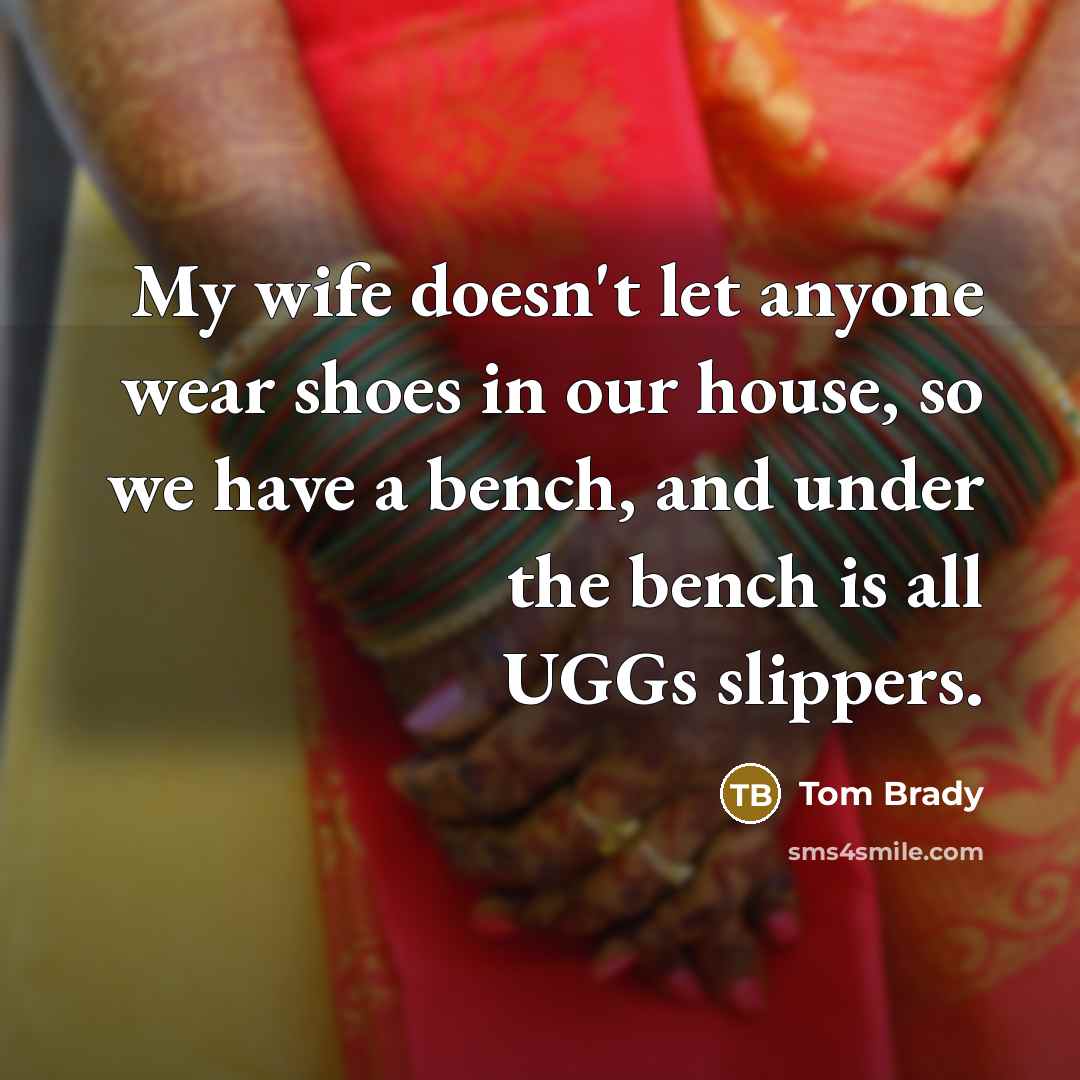“My wife doesn't let anyone wear shoes in our house,…” quote by Tom Brady