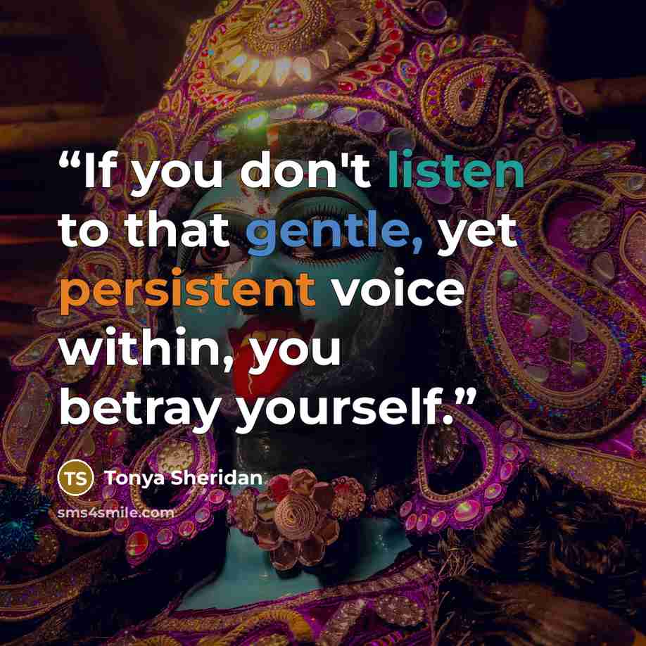 “If you don't listen to that gentle, yet persistent voice within, you betray yourself.” quote by Tonya Sheridan