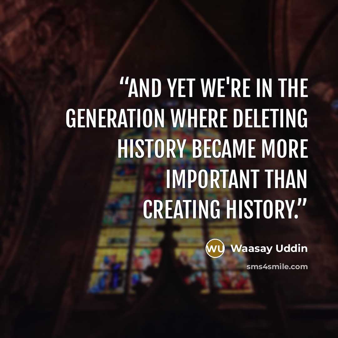 “and yet we're in the generation where deleting history became more important than creating history.” quote by Waasay Uddin