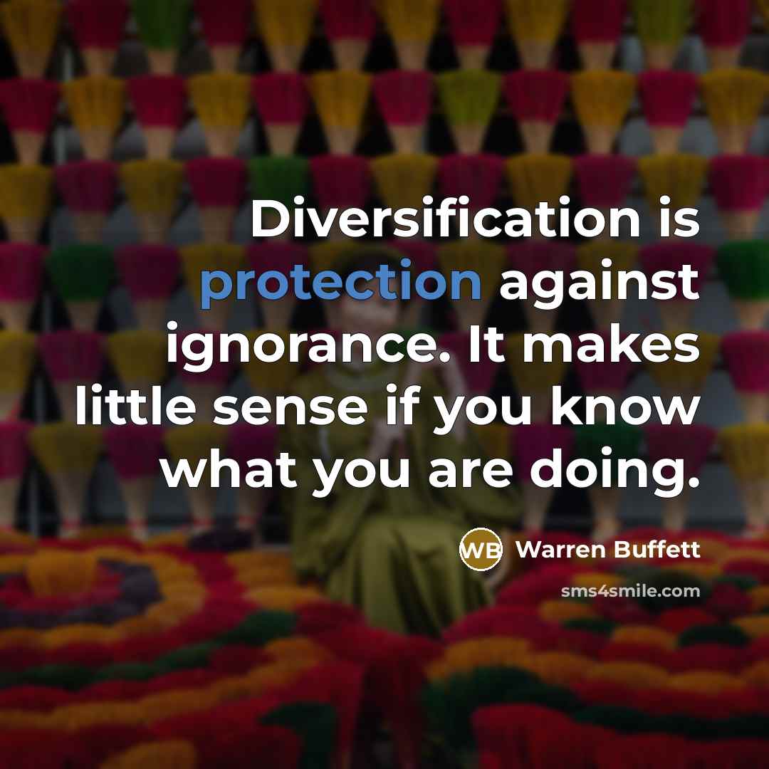 “Diversification is protection against ignorance. It makes little sense if you know what you are doing.” quote by Warren Buffett
