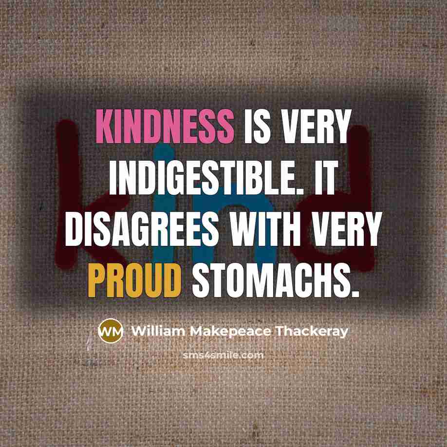 “Kindness is very indigestible. It disagrees with very proud stomachs.…” quote by William Makepeace Thackeray