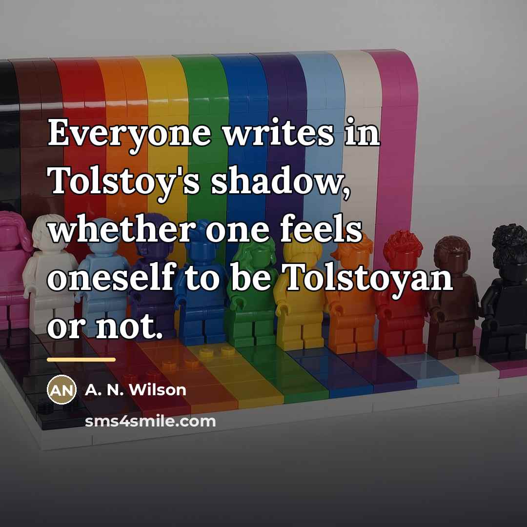 “Everyone writes in Tolstoy's shadow, whether one feels oneself to…” quote by A. N. Wilson