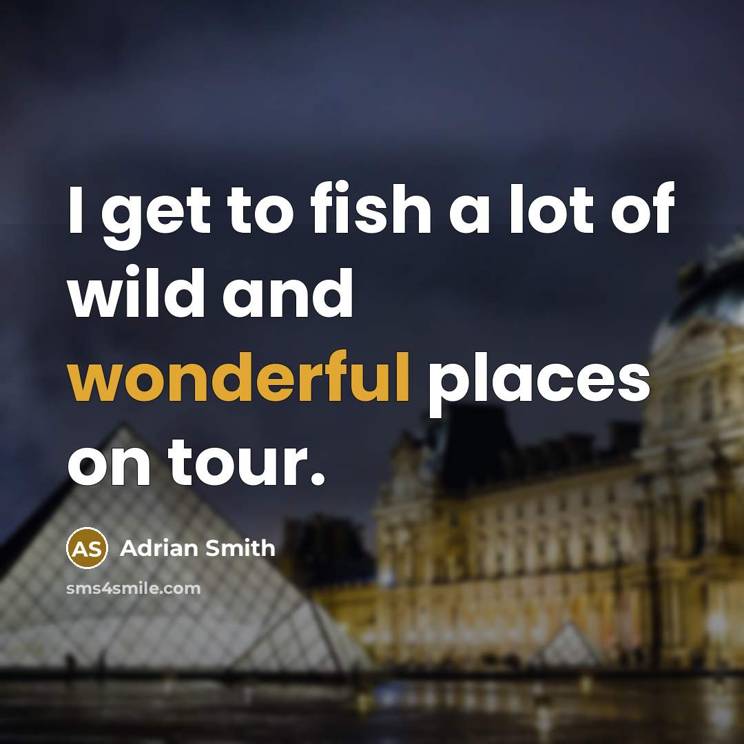 “I get to fish a lot of wild and wonderful…” quote by Adrian Smith