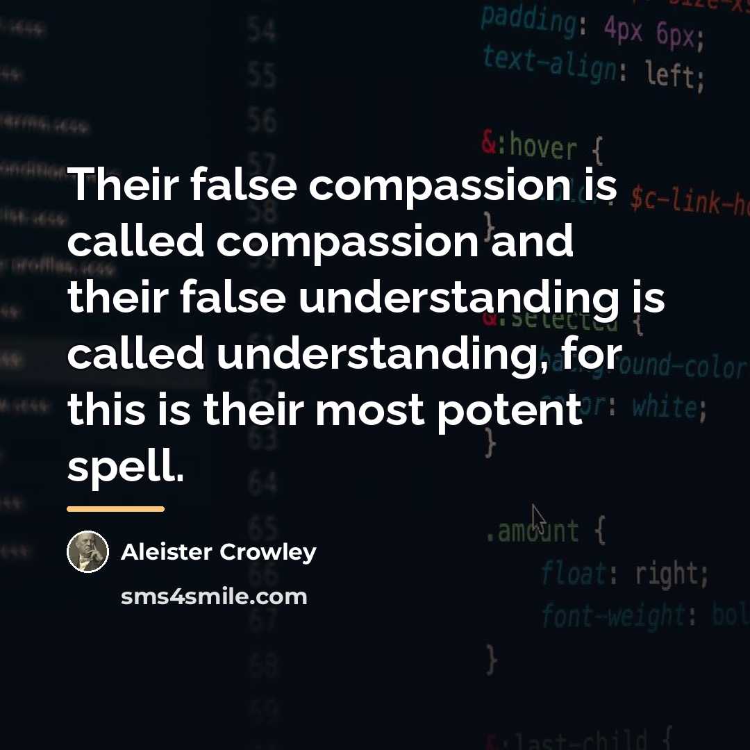 “Their false compassion is called compassion and their false understanding…” quote by Aleister Crowley
