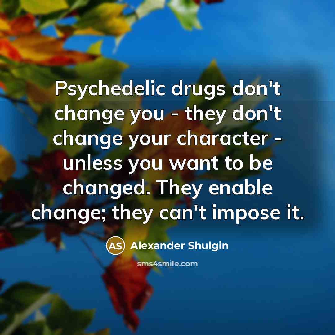 “Psychedelic drugs don't change you - they don't change your…” quote by Alexander Shulgin