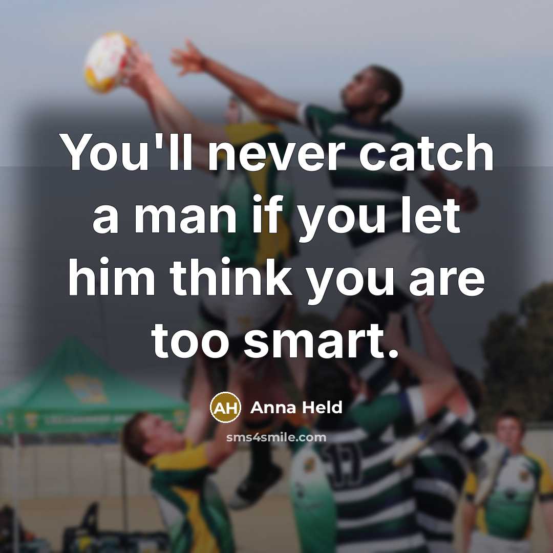 “You'll never catch a man if you let him think you are too smart.” quote by Anna Held