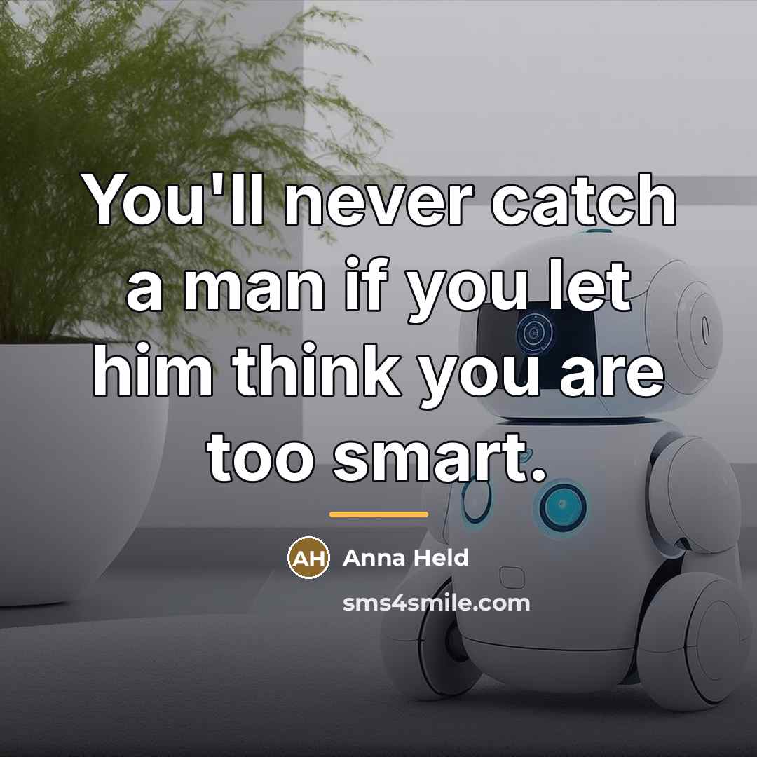 “You'll never catch a man if you let him think…” quote by Anna Held