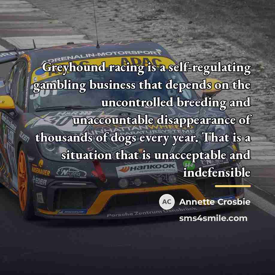 “Greyhound racing is a self-regulating gambling business that depends on…” quote by Annette Crosbie
