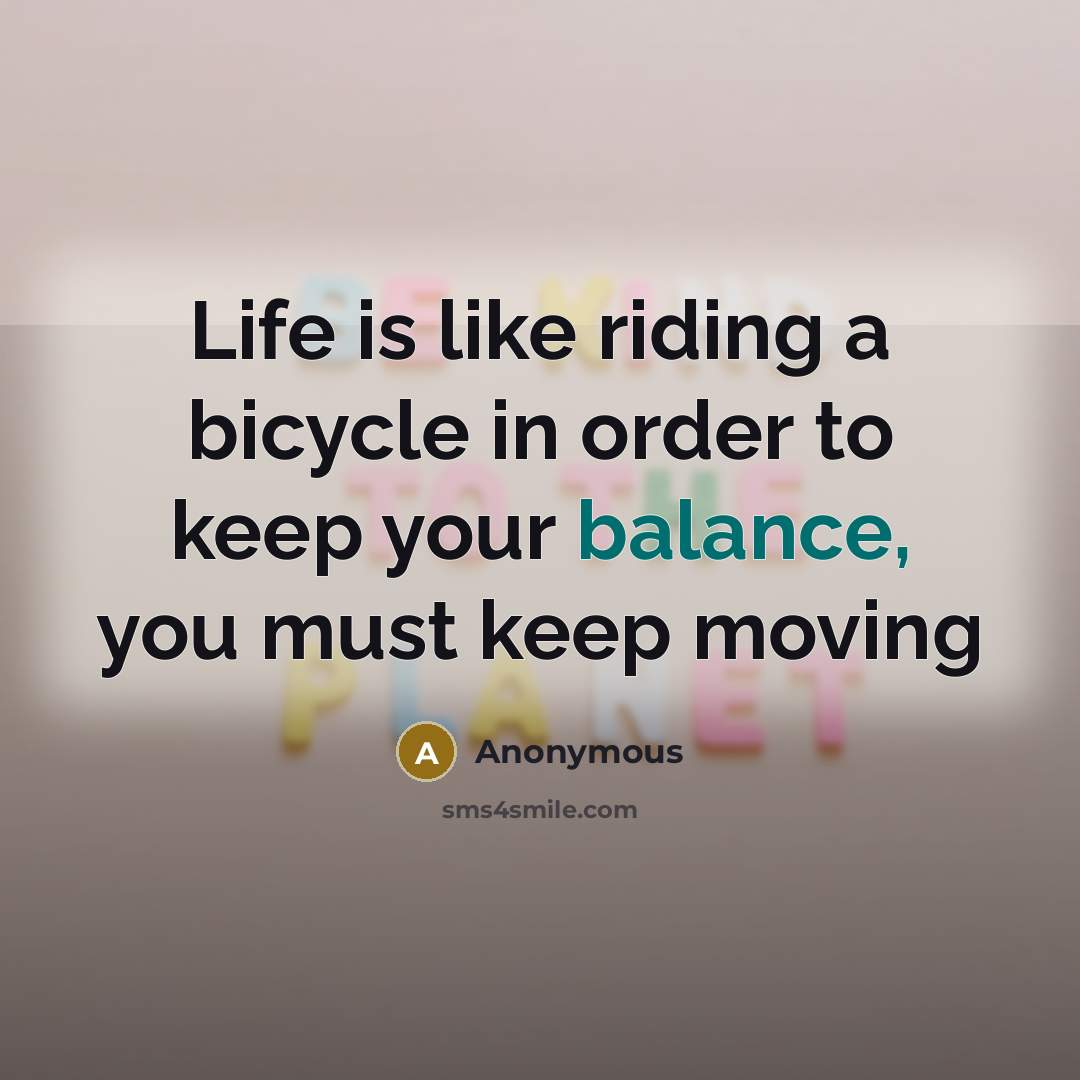 “Life is like riding a bicycle in order to keep your balance, you must keep moving” quote by Anonymous