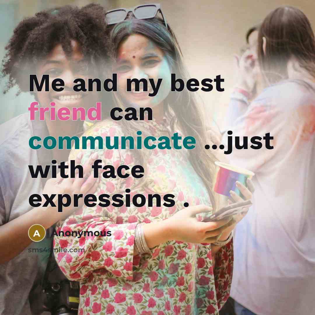 “Me and my best friend can communicate ...just with face…” quote by Anonymous