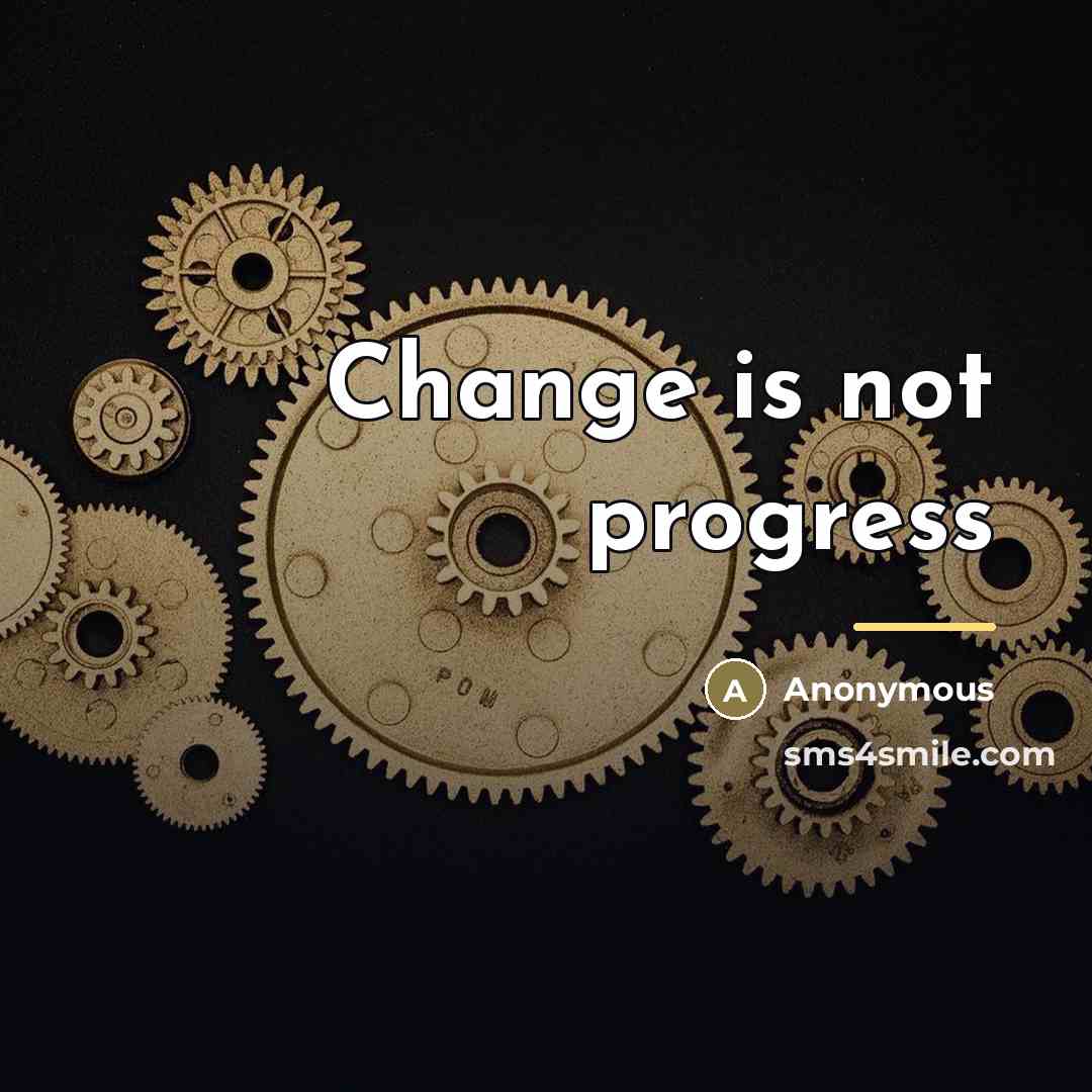 “Change is not progress…” quote by Anonymous