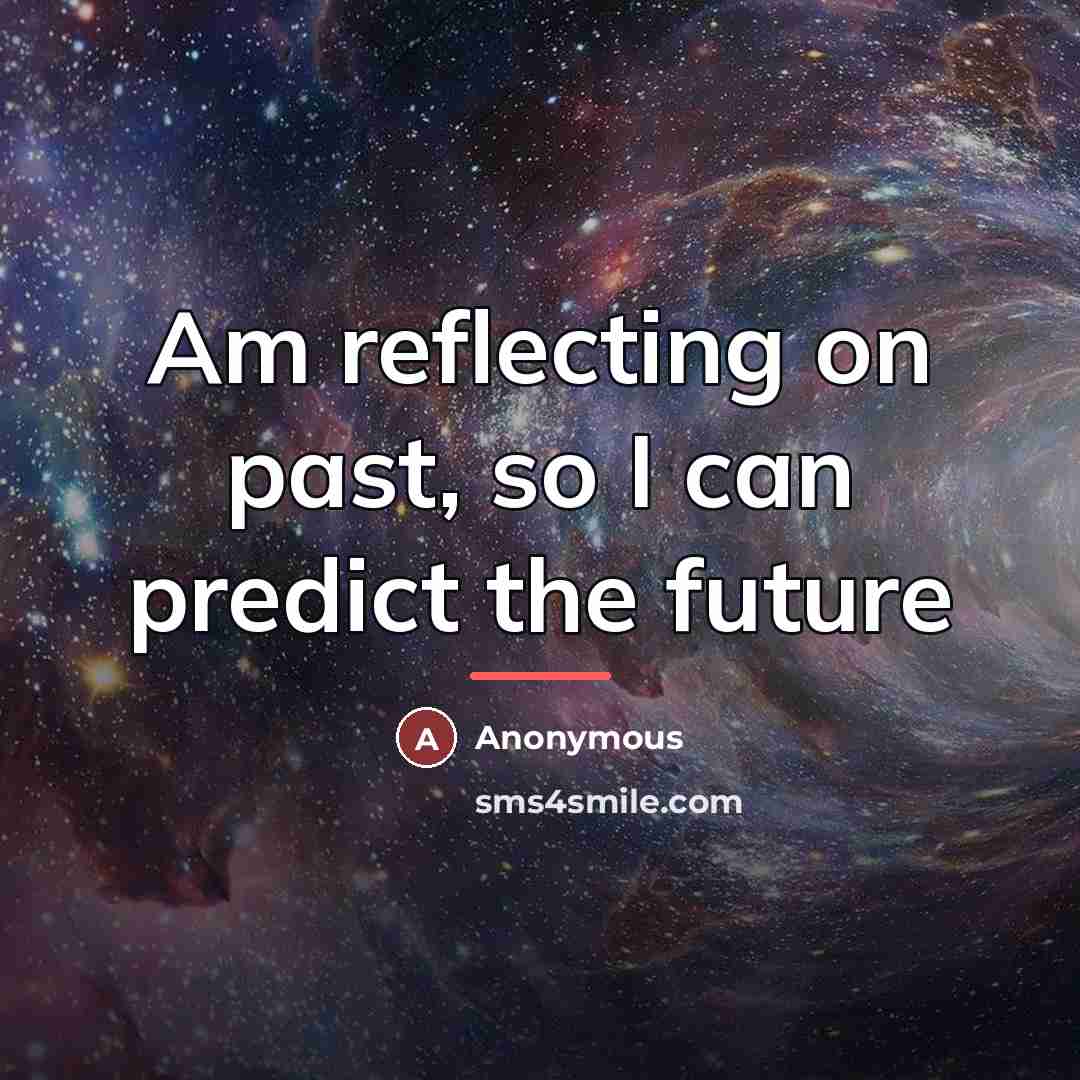 “Am reflecting on past, so I can predict the future…” quote by Anonymous