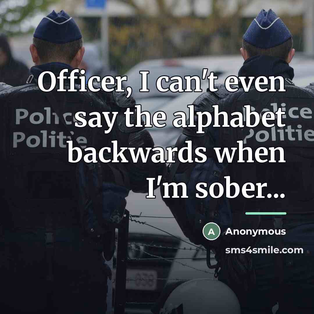 “Officer, I can't even say the alphabet backwards when I'm…” quote by Anonymous
