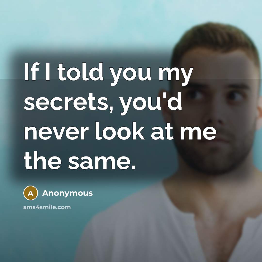 “If I told you my secrets, you'd never look at me the same.” quote by Anonymous