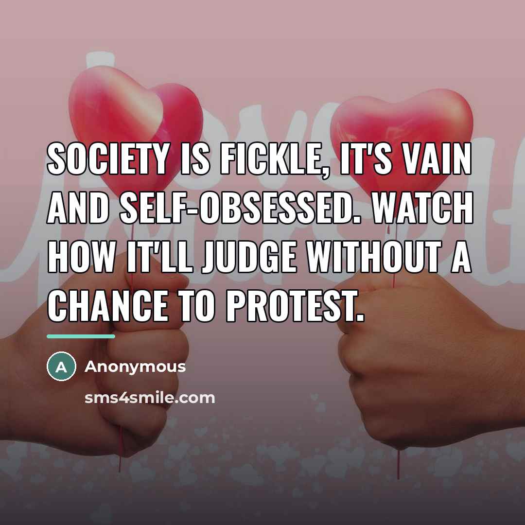 “Society is fickle, it's vain and self-obsessed. Watch how it'll…” quote by Anonymous