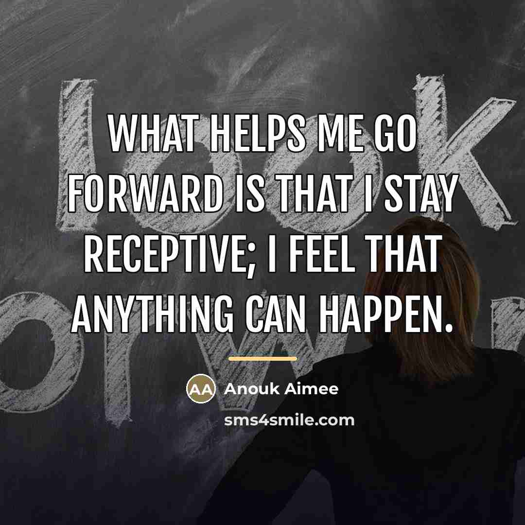 “What helps me go forward is that I stay receptive;…” quote by Anouk Aimee