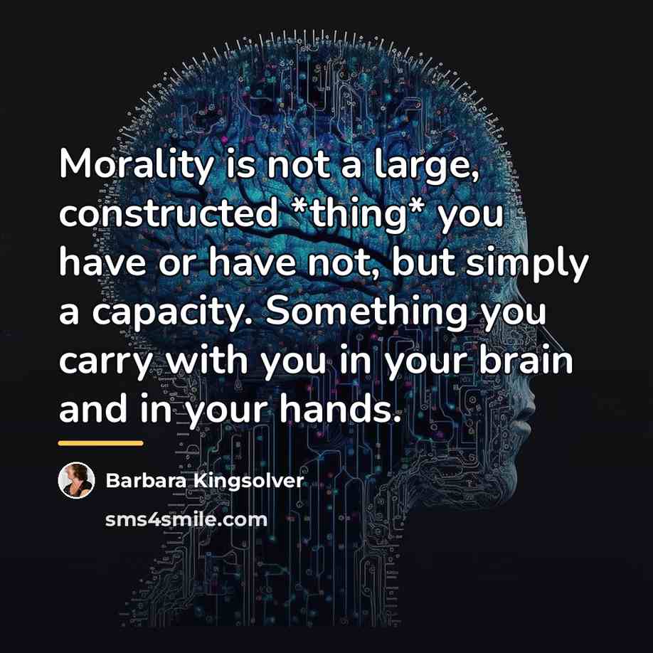 “Morality is not a large, constructed *thing* you have or…” quote by Barbara Kingsolver