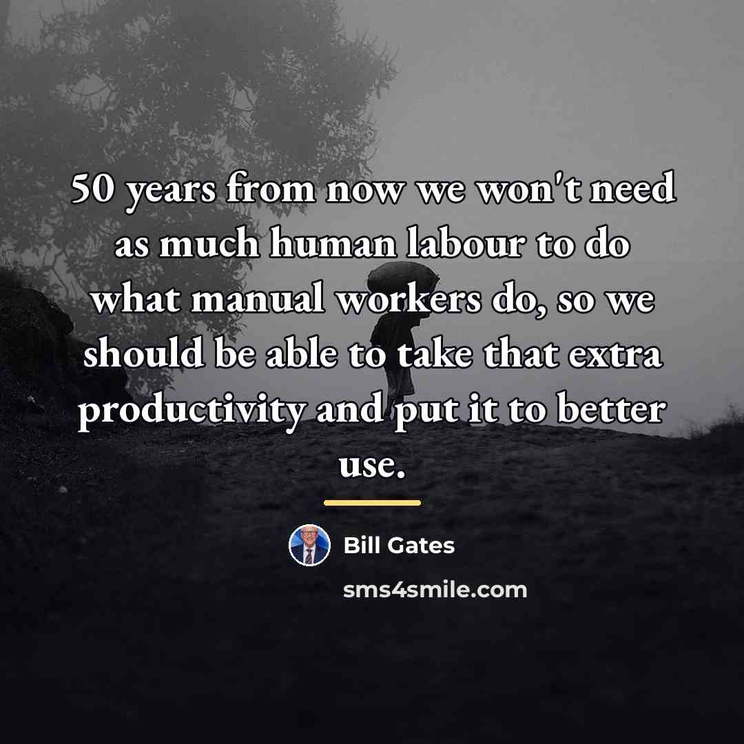 “50 years from now we won't need as much human…” quote by Bill Gates