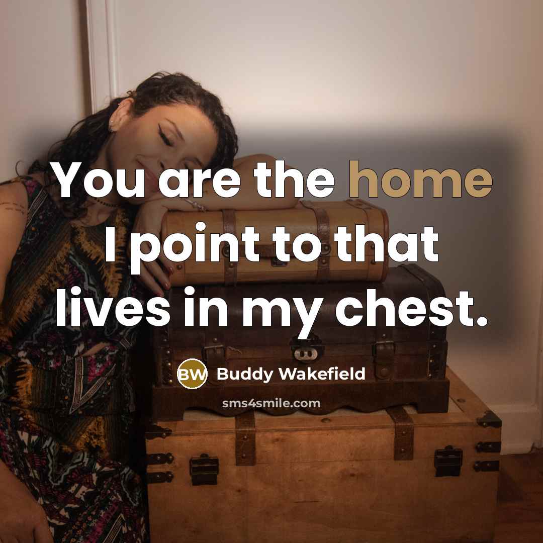 “You are the home I point to that lives in…” quote by Buddy Wakefield