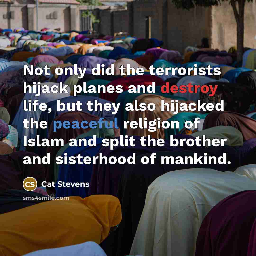 “Not only did the terrorists hijack planes and destroy life,…” quote by Cat Stevens